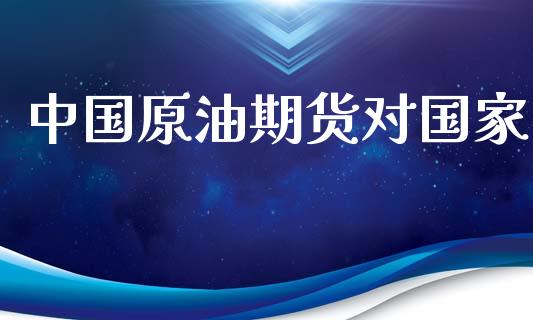 中国原油期货对国家_https://m.gongyisiwang.com_财经咨询_第1张