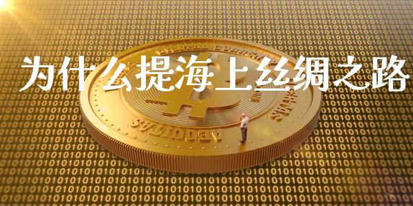 为什么提海上丝绸之路_https://m.gongyisiwang.com_财经时评_第1张