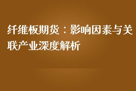 纤维板期货：影响因素与关联产业深度解析_https://m.gongyisiwang.com_财经时评_第1张