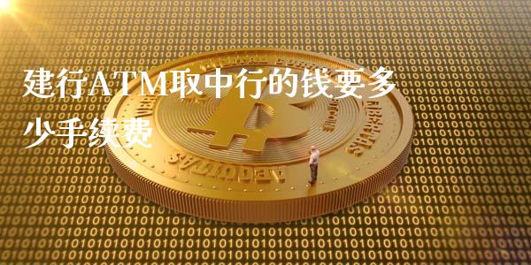 建行ATM取中行的钱要多少手续费_https://m.gongyisiwang.com_债券咨询_第1张