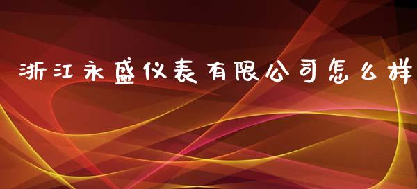 浙江永盛仪表有限公司怎么样_https://m.gongyisiwang.com_保险理财_第1张