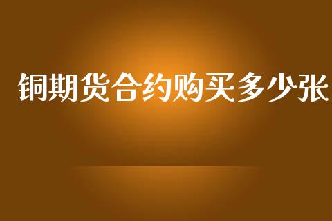 铜期货合约购买多少张_https://m.gongyisiwang.com_信托投资_第1张