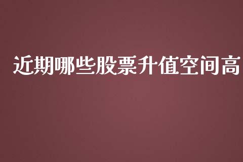 近期哪些股票升值空间高_https://m.gongyisiwang.com_理财投资_第1张