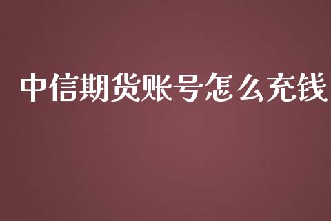 中信期货账号怎么充钱_https://m.gongyisiwang.com_商业资讯_第1张