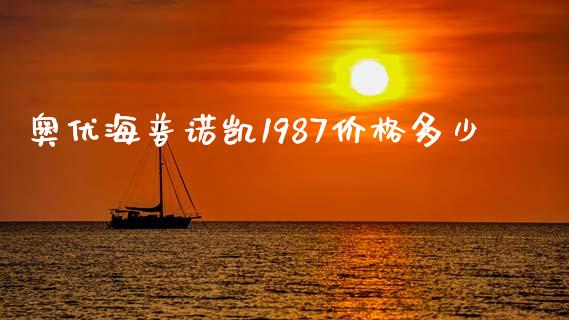 奥优海普诺凯1987价格多少_https://m.gongyisiwang.com_商业资讯_第1张