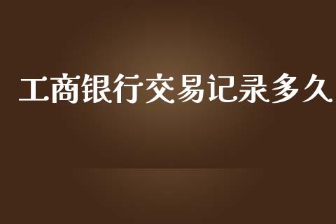 工商银行交易记录多久_https://m.gongyisiwang.com_理财产品_第1张