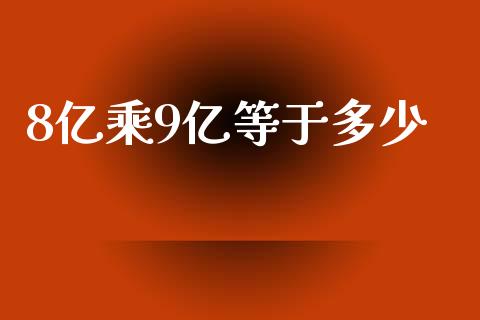 8亿乘9亿等于多少_https://m.gongyisiwang.com_债券咨询_第1张