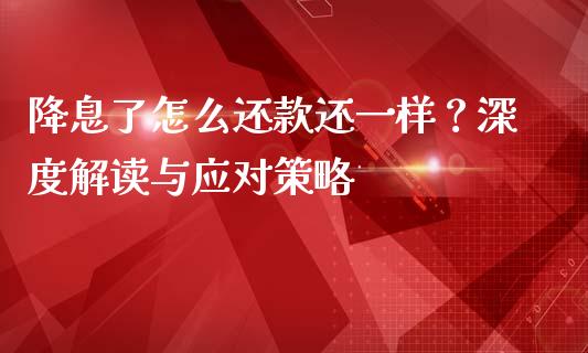 降息了怎么还款还一样？深度解读与应对策略_https://m.gongyisiwang.com_保险理财_第1张