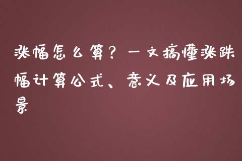 涨幅怎么算？一文搞懂涨跌幅计算公式、意义及应用场景_https://m.gongyisiwang.com_理财产品_第1张