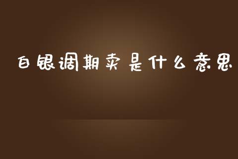 白银调期卖是什么意思_https://m.gongyisiwang.com_商业资讯_第1张