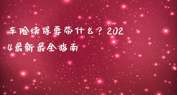 车险续保要带什么？2024最新最全指南_https://m.gongyisiwang.com_保险理财_第1张