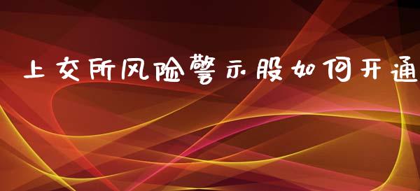 上交所风险警示股如何开通_https://m.gongyisiwang.com_财经咨询_第1张