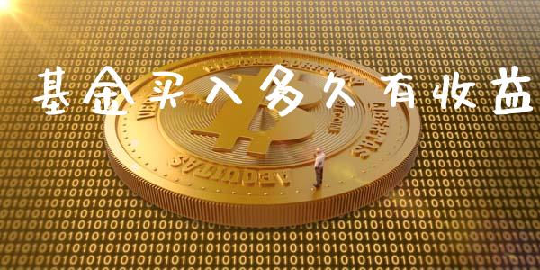 基金买入多久有收益_https://m.gongyisiwang.com_保险理财_第1张