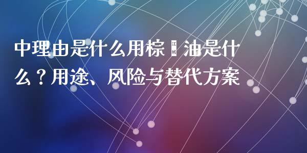 中理由是什么用棕榈油是什么？用途、风险与替代方案_https://m.gongyisiwang.com_信托投资_第1张