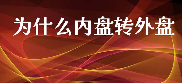 为什么内盘转外盘_https://m.gongyisiwang.com_债券咨询_第1张