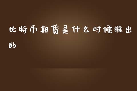 比特币期货是什么时候推出的_https://m.gongyisiwang.com_理财投资_第1张