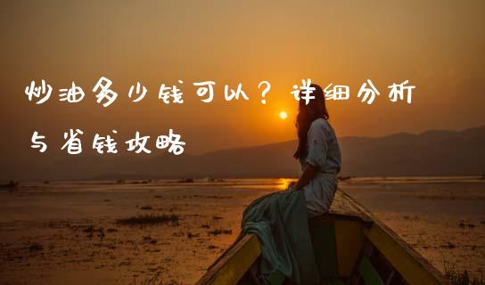 炒油多少钱可以？详细分析与省钱攻略_https://m.gongyisiwang.com_理财投资_第1张
