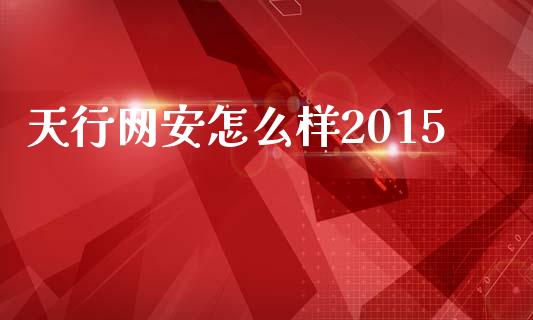 天行网安怎么样2015_https://m.gongyisiwang.com_商业资讯_第1张