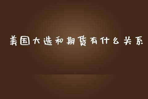 美国大选和期货有什么关系_https://m.gongyisiwang.com_保险理财_第1张