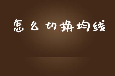 怎么切换均线_https://m.gongyisiwang.com_信托投资_第1张