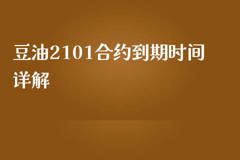 豆油2101合约到期时间详解_https://m.gongyisiwang.com_理财产品_第1张