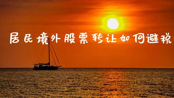 居民境外股票转让如何避税_https://m.gongyisiwang.com_商业资讯_第1张