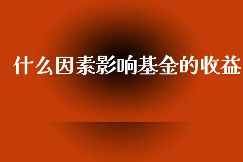 什么因素影响基金的收益_https://m.gongyisiwang.com_债券咨询_第1张