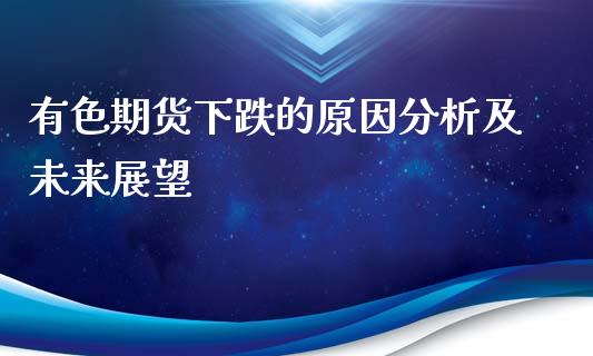 有色期货下跌的原因分析及未来展望_https://m.gongyisiwang.com_商业资讯_第1张