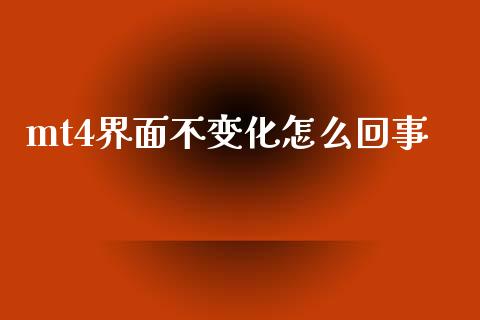 mt4界面不变化怎么回事_https://m.gongyisiwang.com_保险理财_第1张