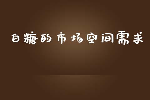 白糖的市场空间需求_https://m.gongyisiwang.com_保险理财_第1张