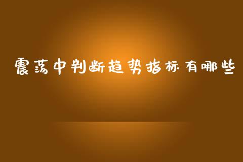 震荡中判断趋势指标有哪些_https://m.gongyisiwang.com_财经咨询_第1张