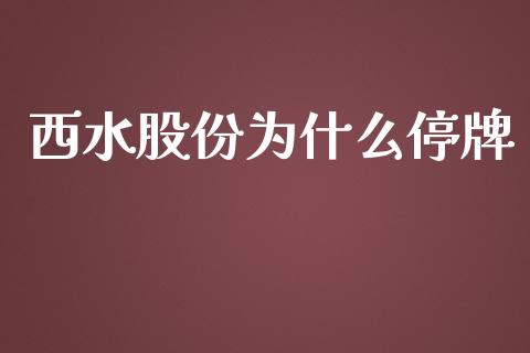 西水股份为什么停牌_https://m.gongyisiwang.com_财经时评_第1张