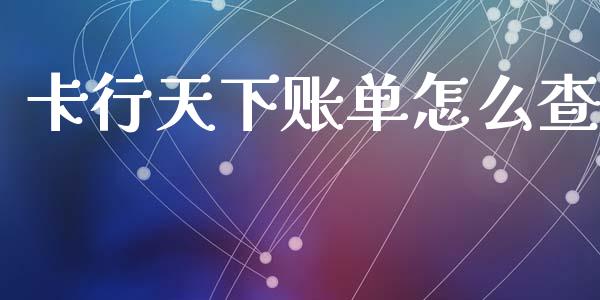 卡行天下账单怎么查_https://m.gongyisiwang.com_信托投资_第1张