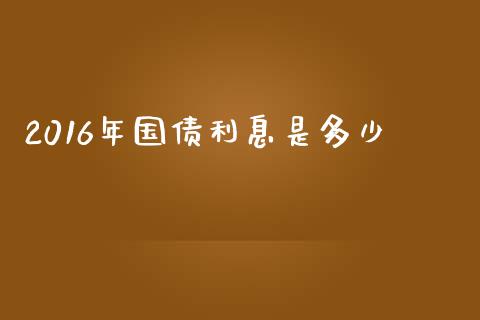 2016年国债利息是多少_https://m.gongyisiwang.com_理财投资_第1张