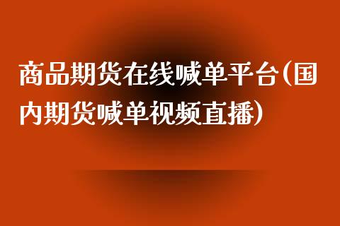 商品期货在线喊单平台(国内期货喊单视频直播)_https://m.gongyisiwang.com_理财投资_第1张