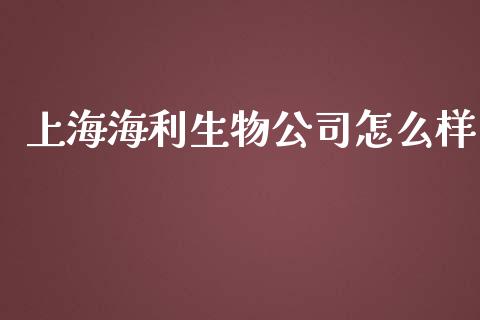 上海海利生物公司怎么样_https://m.gongyisiwang.com_信托投资_第1张