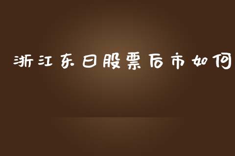 浙江东曰股票后市如何_https://m.gongyisiwang.com_财经咨询_第1张