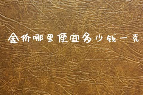 金价哪里便宜多少钱一克_https://m.gongyisiwang.com_保险理财_第1张