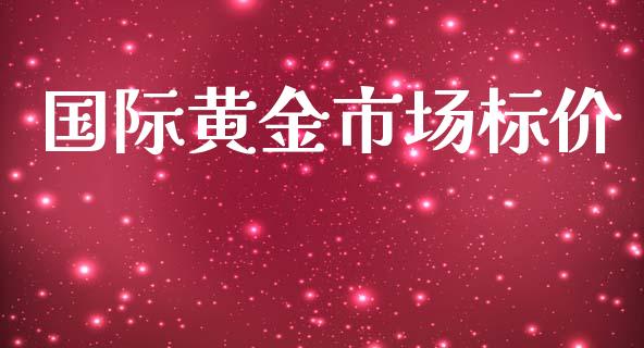 国际黄金市场标价_https://m.gongyisiwang.com_债券咨询_第1张