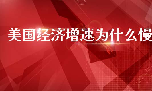 美国经济增速为什么慢_https://m.gongyisiwang.com_财经咨询_第1张