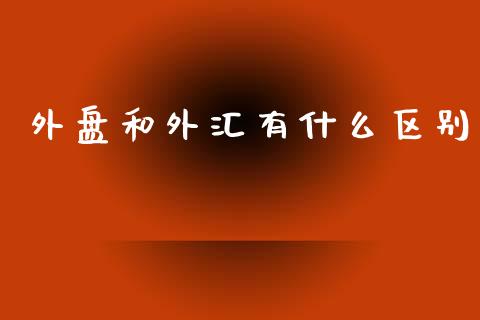 外盘和外汇有什么区别_https://m.gongyisiwang.com_商业资讯_第1张