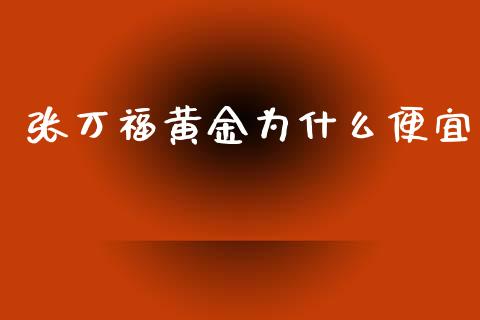 张万福黄金为什么便宜_https://m.gongyisiwang.com_商业资讯_第1张