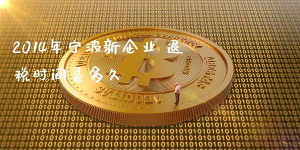 2014年宁波新企业 退税时间是多久_https://m.gongyisiwang.com_信托投资_第1张