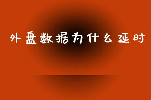 外盘数据为什么延时_https://m.gongyisiwang.com_财经时评_第1张