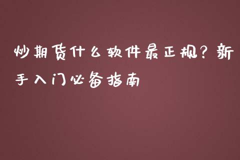 炒期货什么软件最正规？新手入门必备指南_https://m.gongyisiwang.com_财经咨询_第1张