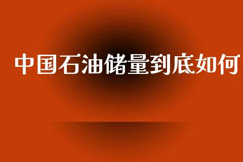 中国石油储量到底如何_https://m.gongyisiwang.com_信托投资_第1张