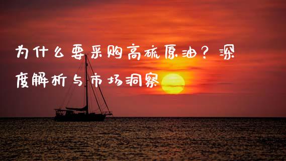 为什么要采购高硫原油？深度解析与市场洞察_https://m.gongyisiwang.com_财经时评_第1张