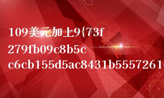 109美元加上9%税是多少钱？快速计算指南_https://m.gongyisiwang.com_商业资讯_第1张