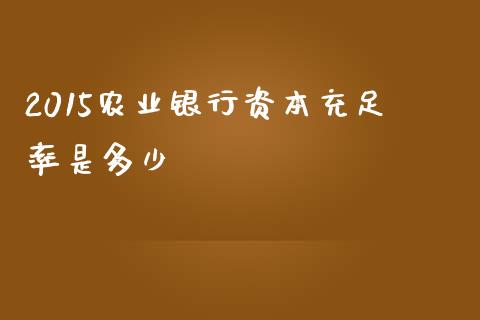 2015农业银行资本充足率是多少_https://m.gongyisiwang.com_信托投资_第1张