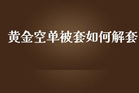 黄金空单被套如何解套_https://m.gongyisiwang.com_理财投资_第1张